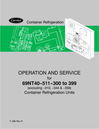 Container Refrigeration




        OPERATION AND SERVICE
                              for
           69NT40-
                 -511-
                     -300 to 399
                (excluding --310, --344 & --359)
               Container Refrigeration Units




T--285 Rev H
 