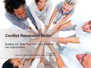 Building the Skills That Can Turn Conflicts
into Opportunities
Conflict Resolution Skills
Excerpts from
http://www.helpguide.org/mental/eq8_conflict_resolution.htm
 
