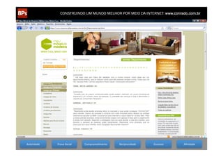 CONSTRUINDO UM MUNDO MELHOR POR MEIO DA INTERNET: www.conrado.com.br




  1ºP	
                 2ºP	
                  3ºP	
               4ºP	
            5ºP	
                 6ºP	
                   7ºP	
               8ºP	
  
  Autoridade	
  
Pesquisa	
                   Prova	
  Social	
  
                   Planejamento	
          Produção	
     CompromeCmento	
  
                                                                Publicação	
      Reciprocidade	
  
                                                                                 Promoção	
           Propagação	
  Escassez	
  
                                                                                                                           Personalização	
     Aﬁnidade	
  
                                                                                                                                                    Precisão	
  
 