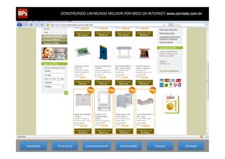 CONSTRUINDO UM MUNDO MELHOR POR MEIO DA INTERNET: www.conrado.com.br




  1ºP	
                 2ºP	
                  3ºP	
               4ºP	
            5ºP	
                 6ºP	
                   7ºP	
               8ºP	
  
  Autoridade	
  
Pesquisa	
                   Prova	
  Social	
  
                   Planejamento	
          Produção	
     CompromeCmento	
  
                                                                Publicação	
      Reciprocidade	
  
                                                                                 Promoção	
           Propagação	
  Escassez	
  
                                                                                                                           Personalização	
     Aﬁnidade	
  
                                                                                                                                                    Precisão	
  
 