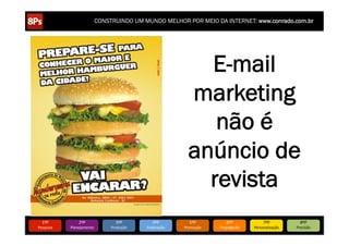 CONSTRUINDO UM MUNDO MELHOR POR MEIO DA INTERNET: www.conrado.com.br




                                                                       E-mail
                                                                     marketing
                                                                        não é
                                                                     anúncio de
                                                                       revista
   1ºP	
            2ºP	
             3ºP	
           4ºP	
           5ºP	
           6ºP	
              7ºP	
            8ºP	
  
Pesquisa	
     Planejamento	
      Produção	
     Publicação	
     Promoção	
     Propagação	
     Personalização	
     Precisão	
  
 