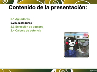Contenido de la presentación:
2.1 Agitadores
2.2 Mezcladores
2.3 Selección de equipos
2.4 Cálculo de potencia
 