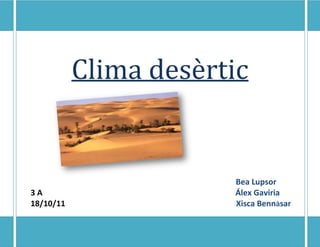 Clima desèrtic


                       Bea Lupsor
3A                     Álex Gaviria
18/10/11               Xisca Bennàsar
 