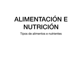 ALIMENTACIÓN E
NUTRICIÓN
Tipos de alimentos e nutrientes
 