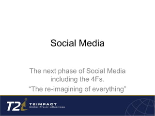 Social Media
The next phase of Social Media
including the 4Fs.
“The re-imagining of everything”
 