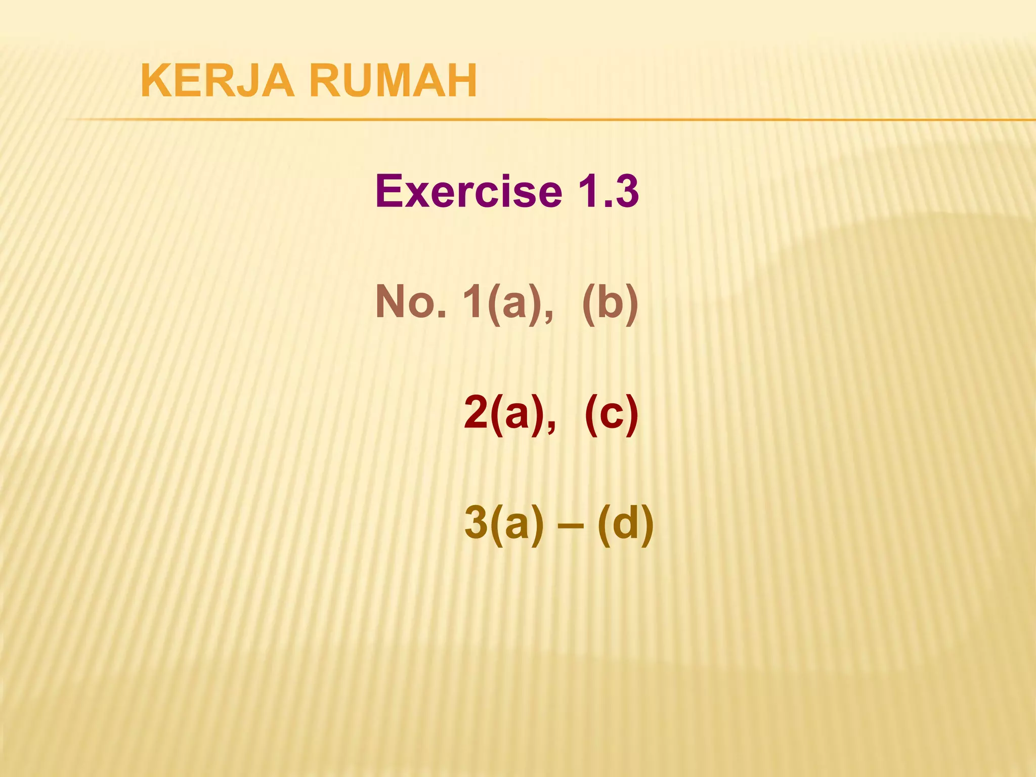 KERJA RUMAH 
Exercise 1.3 
No. 1(a), (b) 
2(a), (c) 
3(a) – (d) 
 