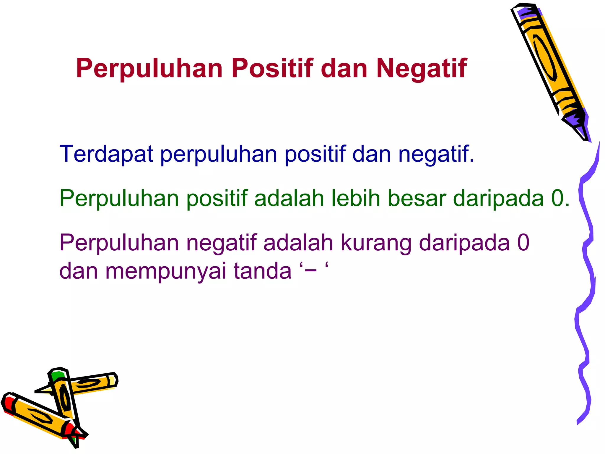 Perpuluhan Positif dan Negatif 
Terdapat perpuluhan positif dan negatif. 
Perpuluhan positif adalah lebih besar daripada 0. 
Perpuluhan negatif adalah kurang daripada 0 
dan mempunyai tanda ‘− ‘ 
 