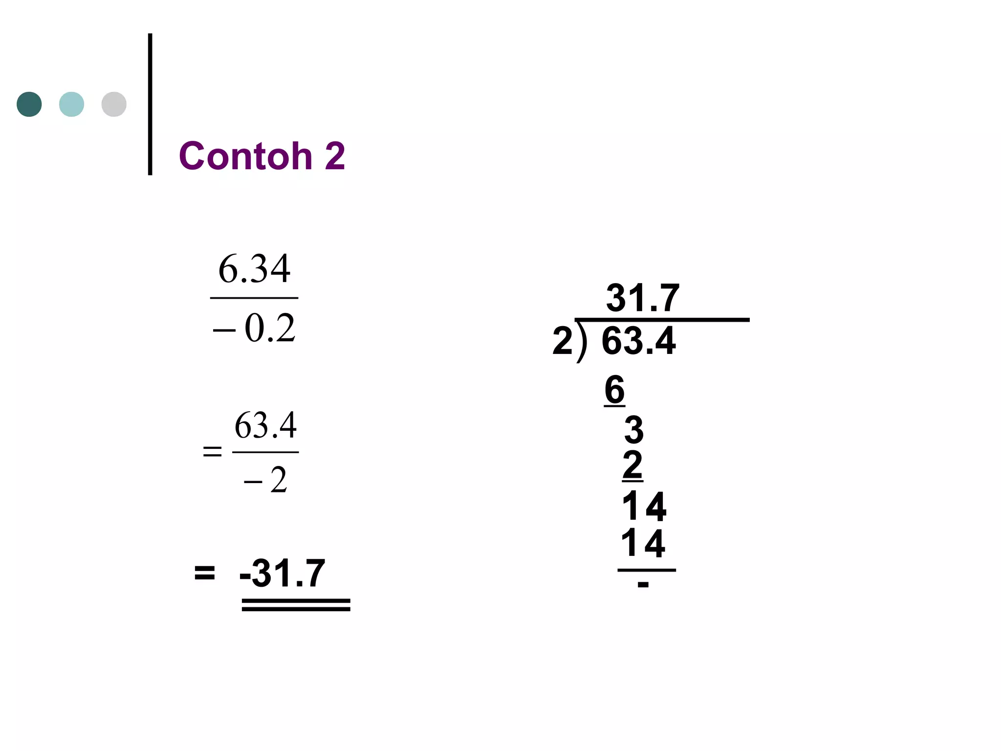 Contoh 2 
6.34 
- 
0.2 
63.4 
- 
2 
= 
= -31.7 
31.7 
6 
3 
2 
1144 
14 
- 
2) 63.4 
 
