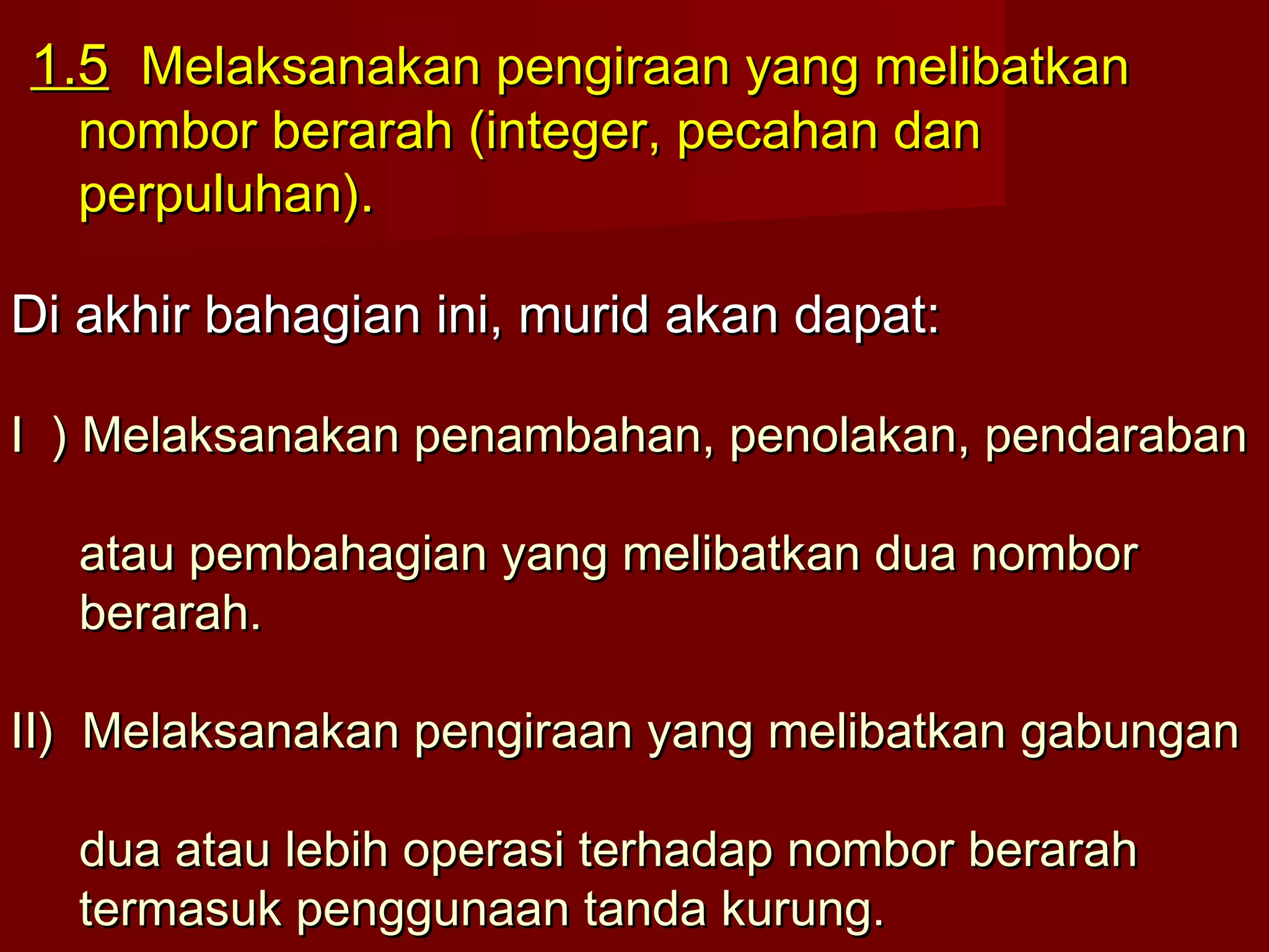11..55 MMeellaakkssaannaakkaann ppeennggiirraaaann yyaanngg mmeelliibbaattkkaann 
nnoommbboorr bbeerraarraahh ((iinntteeggeerr,, ppeeccaahhaann ddaann 
ppeerrppuulluuhhaann)).. 
DDii aakkhhiirr bbaahhaaggiiaann iinnii,, mmuurriidd aakkaann ddaappaatt:: 
II )) MMeellaakkssaannaakkaann ppeennaammbbaahhaann,, ppeennoollaakkaann,, ppeennddaarraabbaann 
aattaauu ppeemmbbaahhaaggiiaann yyaanngg mmeelliibbaattkkaann dduuaa nnoommbboorr 
bbeerraarraahh.. 
IIII)) MMeellaakkssaannaakkaann ppeennggiirraaaann yyaanngg mmeelliibbaattkkaann ggaabbuunnggaann 
dduuaa aattaauu lleebbiihh ooppeerraassii tteerrhhaaddaapp nnoommbboorr bbeerraarraahh 
tteerrmmaassuukk ppeenngggguunnaaaann ttaannddaa kkuurruunngg.. 
 