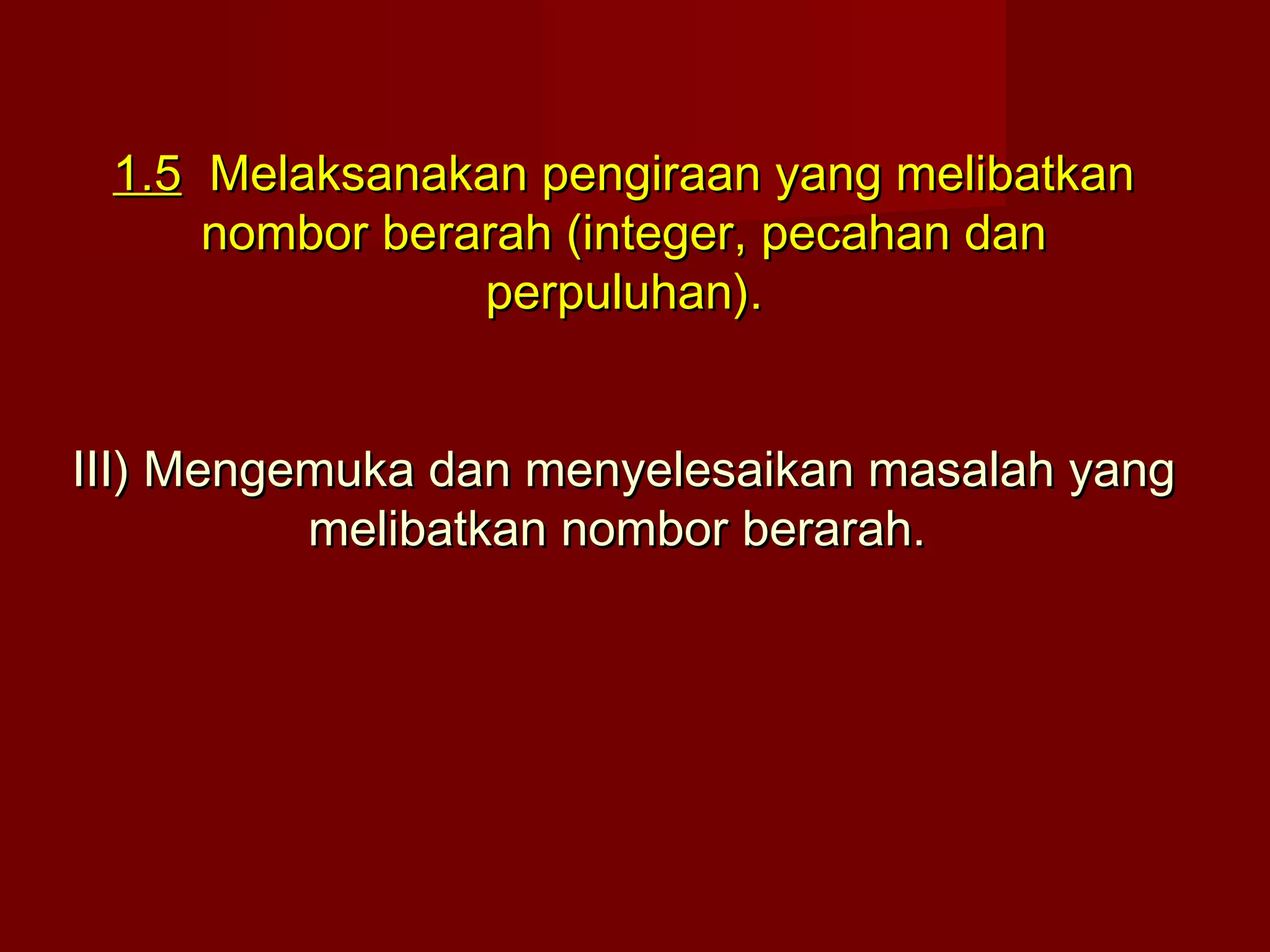 11..55 MMeellaakkssaannaakkaann ppeennggiirraaaann yyaanngg mmeelliibbaattkkaann 
nnoommbboorr bbeerraarraahh ((iinntteeggeerr,, ppeeccaahhaann ddaann 
ppeerrppuulluuhhaann)).. 
IIIIII)) MMeennggeemmuukkaa ddaann mmeennyyeelleessaaiikkaann mmaassaallaahh yyaanngg 
mmeelliibbaattkkaann nnoommbboorr bbeerraarraahh.. 
 