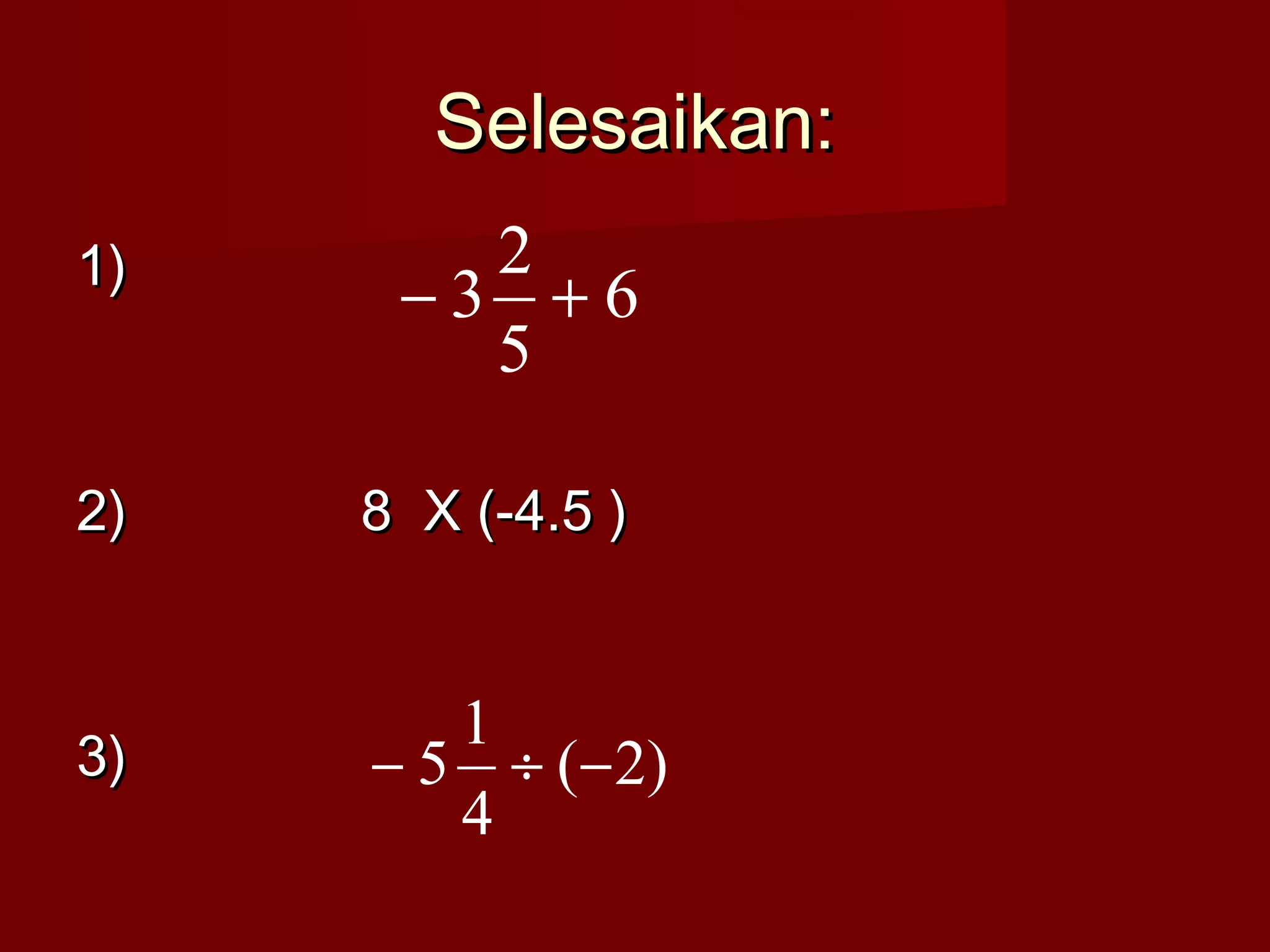 SSeelleessaaiikkaann:: 
11)) 
- 3 2 + 
22)) 88 XX ((--44..55 )) 
33)) 
6 
5 
- 5 1 ¸ - 
( 2) 
4 
 