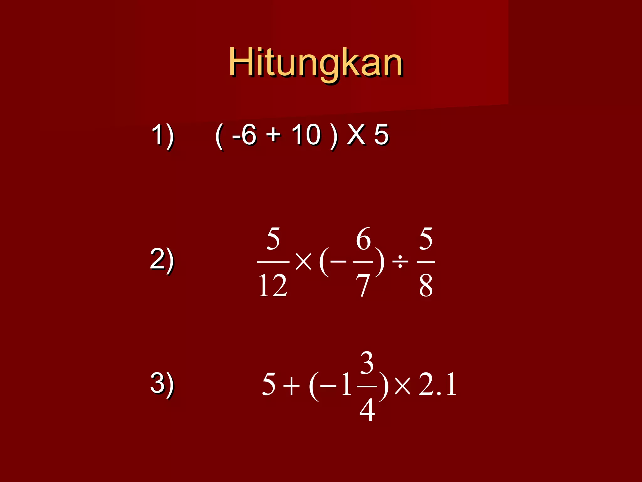HHiittuunnggkkaann 
11)) (( --66 + 1100 )) XX 55 
22)) 
33)) 
5 ´ - ¸ 
) 5 
7 
8 
( 6 
12 
5 + (-1 3 ´ 
) 2.1 
4 
 