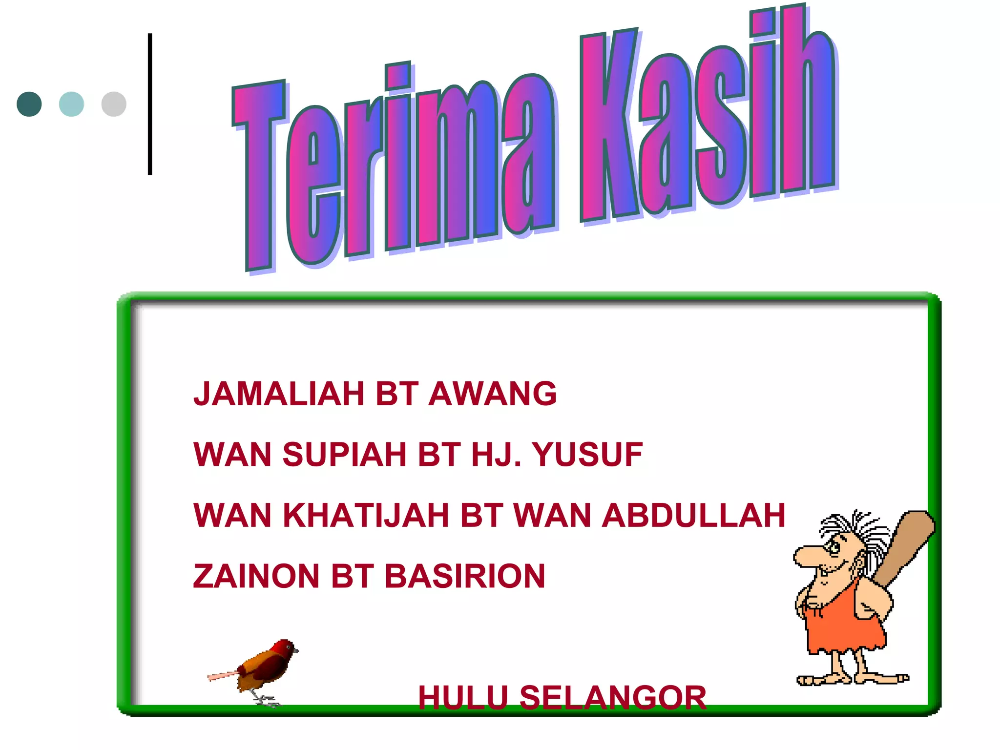 JAMALIAH BT AWANG 
WAN SUPIAH BT HJ. YUSUF 
WAN KHATIJAH BT WAN ABDULLAH 
ZAINON BT BASIRION 
HULU SELANGOR 
