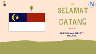 SELAMAT
DATANG
KESULTANAN MELAYU
MELAKA
BAB 5
 