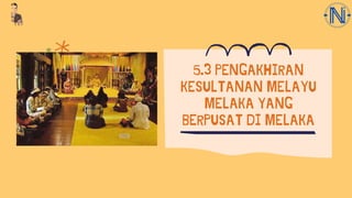 5.3 PENGAKHIRAN
KESULTANAN MELAYU
MELAKA YANG
BERPUSAT DI MELAKA
 