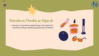Kemahiran Pemikiran Sejarah
Membuat rasionalisasi kegemilangan dan kejatuhan
Kesultanan Melayu Melaka yang berpusat di Melaka.
 