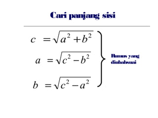 Cari panjang sisi
22
bac +=
22
acb −=
22
bca −=
c is the hypotenuse
a and b are the other2 sides
Rumus yang
diubahsuai
 