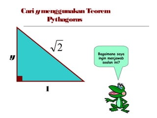Cari ymenggunakan Teorem
Pythagoras
2
1
y Bagaimana saya
ingin menjawab
soalan ini?
 