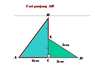 Cari panjang AB
A
B
C
D
3cm
5cm
6cm
E
 