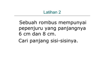 Latihan 2
Sebuah rombus mempunyai
pepenjuru yang panjangnya
6 cm dan 8 cm.
Cari panjang sisi-sisinya.
 