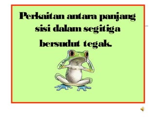 Perkaitan antara panjang
sisi dalamsegitiga
bersudut tegak.
 