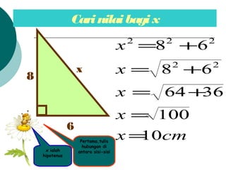 Carinilai bagix
6
8
x
Pertama,tulis
hubungan di
antara sisi-sisi
cmx
x
x
x
x
10
100
3664
68
68
22
222
=
=
+=
+=
+=
x ialah
hipotenus
 