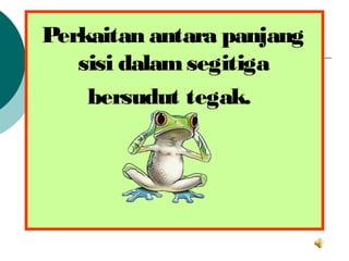 Perkaitan antara panjang
sisi dalamsegitiga
bersudut tegak.
 