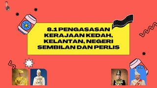 8.1PENGASASAN
KERAJAAN KEDAH,
KELANTAN,NEGERI
SEMBILAN DAN PERLIS
 