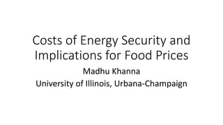 Costs of Energy Security and
Implications for Food Prices
Madhu Khanna
University of Illinois, Urbana-Champaign
 