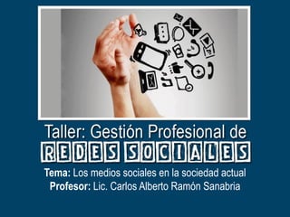 Tema: Historia de las Redes Sociales 
Profesor: Lic. Carlos A. Ramón Sanabria 
Tema: Los medios sociales en la sociedad actual 
Profesor: Lic. Carlos Alberto Ramón Sanabria  