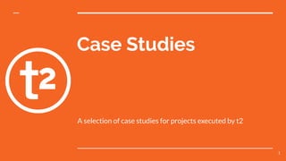 Case Studies
A selection of case studies for projects executed by t2
1
 