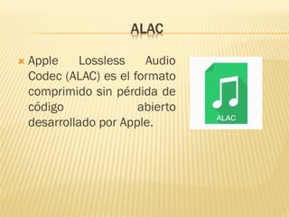 ALAC
 Apple Lossless Audio
Codec (ALAC) es el formato
comprimido sin pérdida de
código abierto
desarrollado por Apple.
 