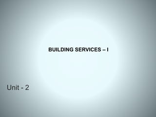 Unit - 2
BUILDING SERVICES – I
 