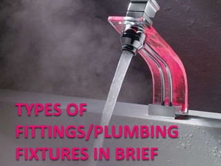 TYPES OF
FITTINGS/PLUMBING
FIXTURES IN BRIEF
 