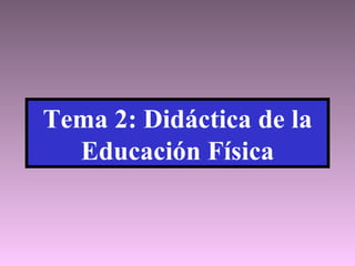 Tema 2: Didáctica de la Educación Física 
