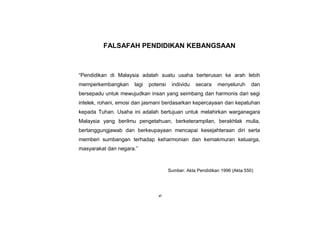 KSSM REKA BENTUK DAN TEKNOLOGI TINGKATAN 2
vi
FALSAFAH PENDIDIKAN KEBANGSAAN
“Pendidikan di Malaysia adalah suatu usaha berterusan ke arah lebih
memperkembangkan lagi potensi individu secara menyeluruh dan
bersepadu untuk mewujudkan insan yang seimbang dan harmonis dari segi
intelek, rohani, emosi dan jasmani berdasarkan kepercayaan dan kepatuhan
kepada Tuhan. Usaha ini adalah bertujuan untuk melahirkan warganegara
Malaysia yang berilmu pengetahuan, berketerampilan, berakhlak mulia,
bertanggungjawab dan berkeupayaan mencapai kesejahteraan diri serta
memberi sumbangan terhadap keharmonian dan kemakmuran keluarga,
masyarakat dan negara.”
Sumber: Akta Pendidikan 1996 (Akta 550)
 