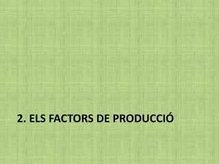 2. ELS FACTORS DE PRODUCCIÓ
 