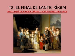 T2: EL FINAL DE L’ANTIC RÈGIM
NUCLI TEMÀTIC 3: L’ANTIC RÈGIM I LA SEUA CRISI (1700 – 1833)
 
