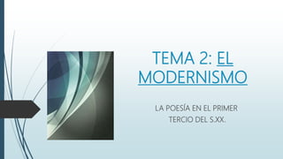 TEMA 2: EL
MODERNISMO
LA POESÍA EN EL PRIMER
TERCIO DEL S.XX.
 