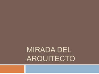 MIRADA DEL
ARQUITECTO
 