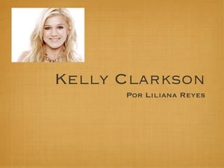 Kelly Clarkson
      Por Liliana Reyes
 