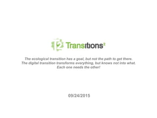 09/24/2015
The ecological transition has a goal, but not the path to get there.
The digital transition transforms everything, but knows not into what.
Each one needs the other!
 