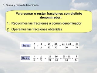 3. Suma y resta de fracciones
ParaPara sumar o restar fracciones con distintosumar o restar fracciones con distinto
denominador:denominador:
1.1. Reducimos las fracciones a común denominadorReducimos las fracciones a común denominador
2.2. Operamos las fracciones obtenidasOperamos las fracciones obtenidas
 