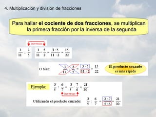 Para hallarPara hallar el cociente de dos fraccionesel cociente de dos fracciones, se multiplican, se multiplican
la primera fracción por la inversa de la segundala primera fracción por la inversa de la segunda
4. Multiplicación y división de fracciones
 