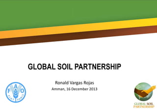 GLOBAL SOIL PARTNERSHIP
Ronald Vargas Rojas
Amman, 16 December 2013

 