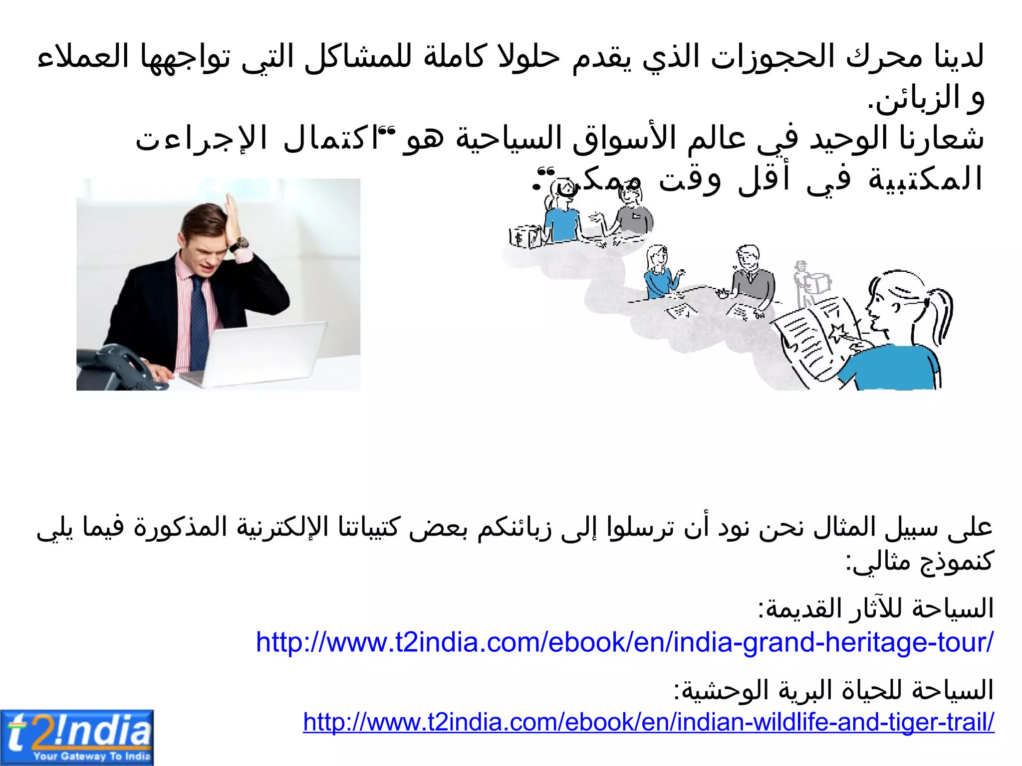‫الزلامق‬‫إل‬‫العمالء‬‫تواجهها‬‫التي‬ ‫للمشاك‬‫كاملة‬‫حلوال‬‫القبي‬‫الذي‬ ‫ات‬‫ز‬‫الحجو‬‫محرك‬‫النا‬‫ب‬‫ل‬.
‫هو‬‫المياحية‬‫سواق‬‫اال‬‫سالم‬‫في‬‫الوحيب‬‫نا‬‫ر‬‫شعا‬“‫في‬‫تبية‬‫المك‬‫اءت‬‫ر‬‫اقج‬‫تمال‬‫اك‬‫ممكق‬‫إلعت‬ ‫ع‬‫ا‬“.
‫مثالي‬‫كنموذج‬‫اللي‬‫فيما‬‫ة‬‫ر‬‫المذكو‬‫نية‬‫ر‬‫ت‬‫اقلك‬‫تيباتنا‬‫ك‬ ‫لع‬‫زلامنكم‬ ‫إل‬‫ترسلوا‬‫ن‬‫ا‬‫نود‬‫نحق‬‫المثال‬ ‫سبي‬ ‫سل‬:
‫المة‬‫ب‬‫الق‬‫ثار‬
‫آ‬
‫لال‬‫المياحة‬:tour/-heritage-grand-india.com/ebook/en/india2http://www.t
‫الوحشية‬‫الة‬‫ر‬‫الب‬‫للحياة‬‫المياحة‬:trail/-tiger-and-wildlife-india.com/ebook/en/indian2http://www.t
 