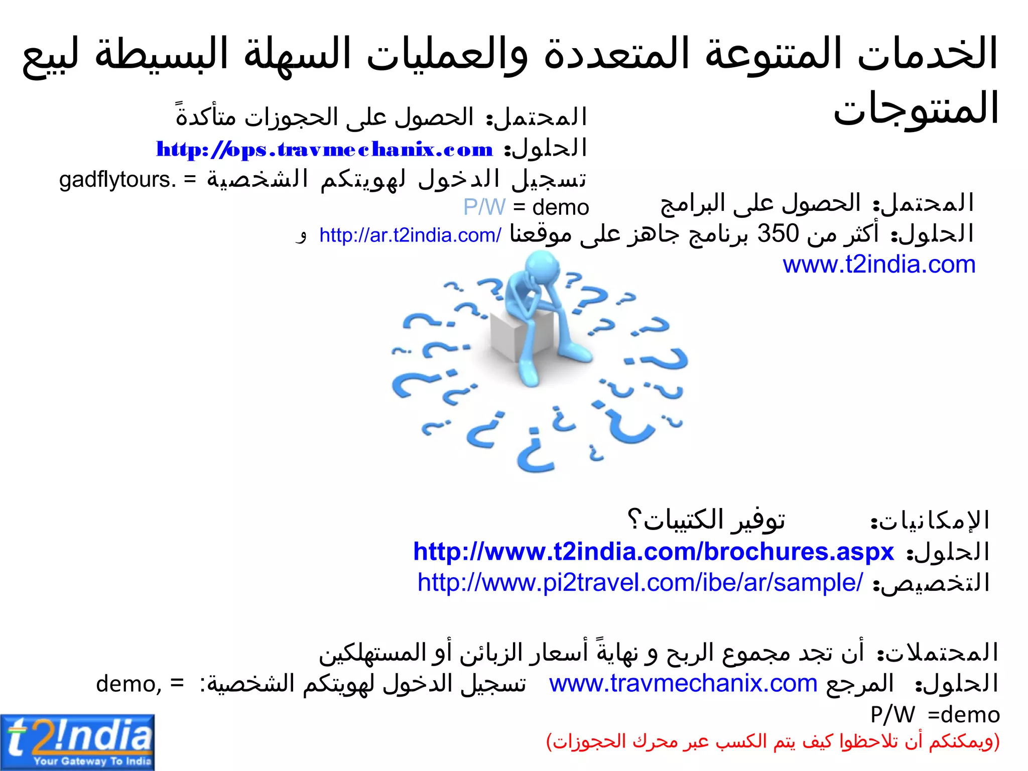 ‫المحتم‬:‫امج‬‫ر‬‫الب‬ ‫سل‬‫الحرول‬
‫الحلول‬:‫مق‬‫ثر‬‫ك‬‫ا‬350‫موععنا‬ ‫سل‬ ‫جاهز‬‫نامج‬‫ر‬‫ل‬/india.com2http://ar.t‫و‬india.com2www.t
‫اقمكانيات‬:‫تيبات؟‬‫الك‬‫توفير‬
‫الحلول‬:india.com/brochures.aspx2http://www.t
‫التخريص‬:travel.com/ibe/ar/sample/2http://www.pi
‫المحتمالت‬:‫الممتهلكيق‬‫إل‬‫ا‬‫الزلامق‬‫سعار‬‫ا‬ ً‫الة‬‫ا‬‫نه‬‫إل‬‫الرلح‬ ‫مجموع‬‫تجب‬ ‫ن‬‫ا‬
‫الحلول‬:‫المرجع‬www.travmechanix.com‫الشخرية‬‫التكم‬‫و‬‫له‬‫البخول‬ ‫تمجي‬:= demo, P/W =demo
(‫ات‬‫ز‬‫الحجو‬‫محرك‬‫سبر‬‫الكمب‬‫التم‬‫كيف‬ ‫تالحظوا‬‫ن‬‫ا‬‫المكنكم‬‫إل‬)
‫المنتوجات‬‫لبيع‬ ‫ة‬ ‫البمي‬ ‫المهلة‬ ‫إلالعمليات‬ ‫المتعبدة‬‫المتنوسة‬ ‫الخبمات‬
‫المحتم‬:ً‫كبة‬‫متا‬ ‫ات‬‫ز‬‫الحجو‬ ‫سل‬‫الحرول‬
‫الحلول‬:ops.travmechanix.comhttp://
‫الشخرية‬‫التكم‬‫و‬‫له‬‫البخول‬ ‫تمجي‬= gadflytours. P/W = demo
 