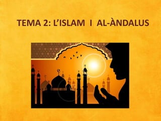 TEMA 2: L’ISLAM I AL-ÀNDALUS
 