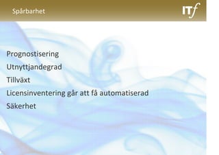 Spårbarhet




Prognostisering
Utnyttjandegrad
Tillväxt
Licensinventering går att få automatiserad
Säkerhet
 