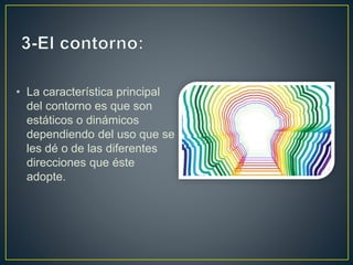 • La característica principal
del contorno es que son
estáticos o dinámicos
dependiendo del uso que se
les dé o de las diferentes
direcciones que éste
adopte.
 